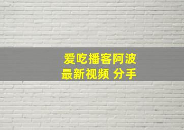 爱吃播客阿波最新视频 分手